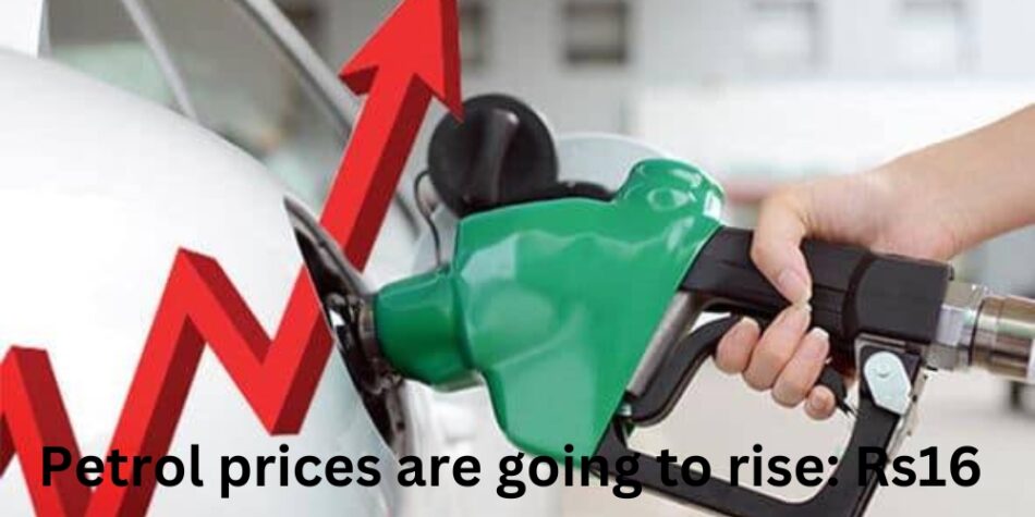 Petrol prices are going to rise: Rs16