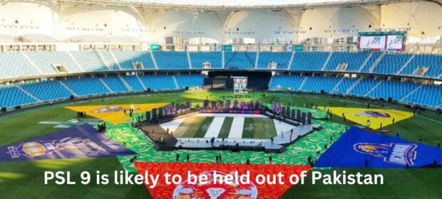 PSL 9 is likely to be held out of Pakistan