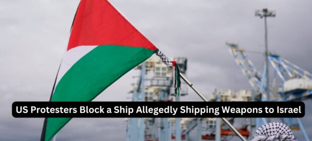 US Protesters Block a Ship Allegedly Shipping Weapons to Israel