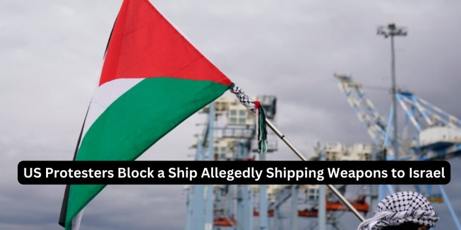 US Protesters Block a Ship Allegedly Shipping Weapons to Israel